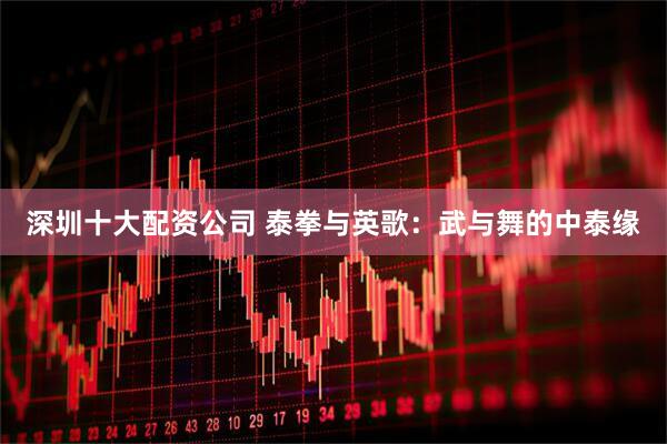 深圳十大配资公司 泰拳与英歌：武与舞的中泰缘