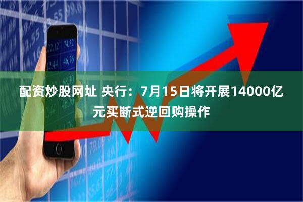 配资炒股网址 央行：7月15日将开展14000亿元买断式逆回购操作