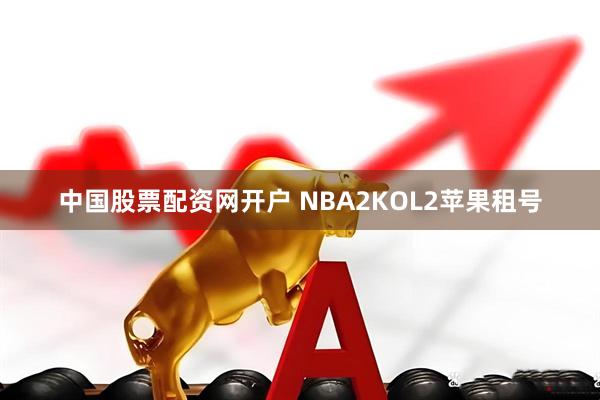 中国股票配资网开户 NBA2KOL2苹果租号